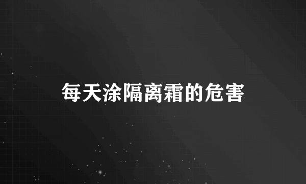 每天涂隔离霜的危害