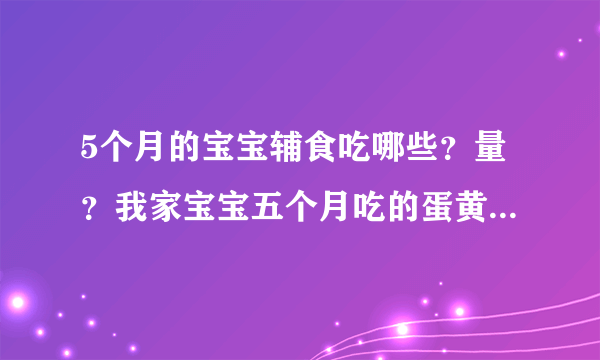 5个月的宝宝辅食吃哪些？量？我家宝宝五个月吃的蛋黄、特福芬米粉、菜泥、果泥