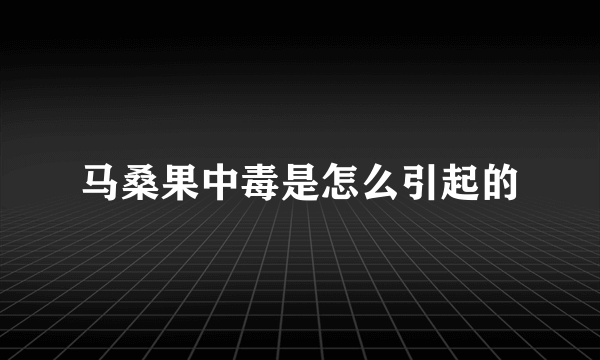 马桑果中毒是怎么引起的