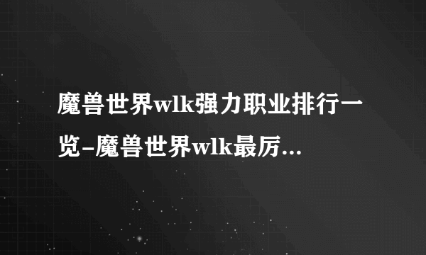 魔兽世界wlk强力职业排行一览-魔兽世界wlk最厉害职业推荐