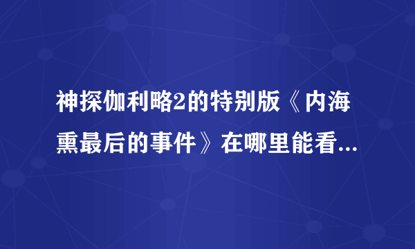 神探伽利略2的特别版《内海熏最后的事件》在哪里能看到？？？烦请告诉，谢谢！