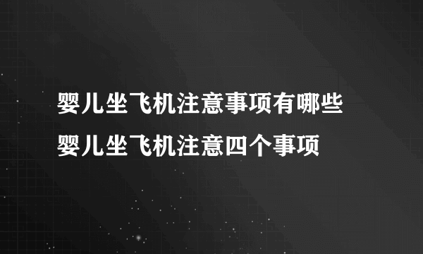 婴儿坐飞机注意事项有哪些 婴儿坐飞机注意四个事项