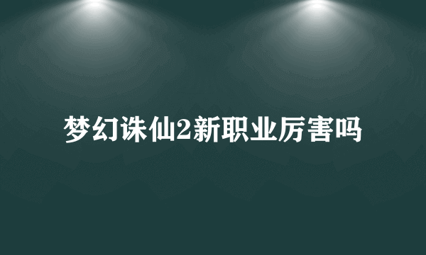 梦幻诛仙2新职业厉害吗