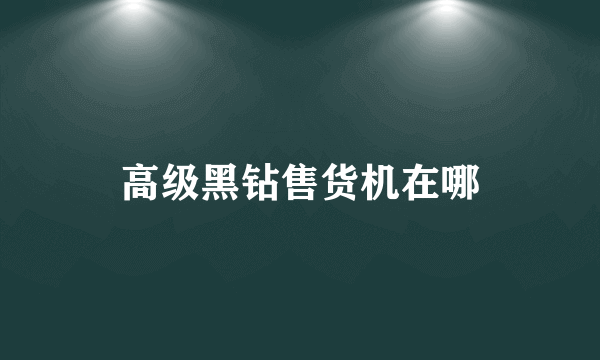 高级黑钻售货机在哪