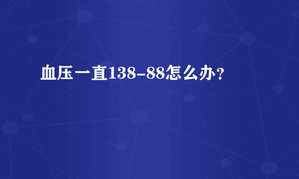 血压一直138-88怎么办？