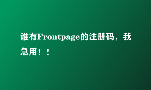 谁有Frontpage的注册码，我急用！！