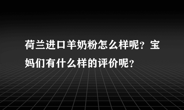 荷兰进口羊奶粉怎么样呢？宝妈们有什么样的评价呢？