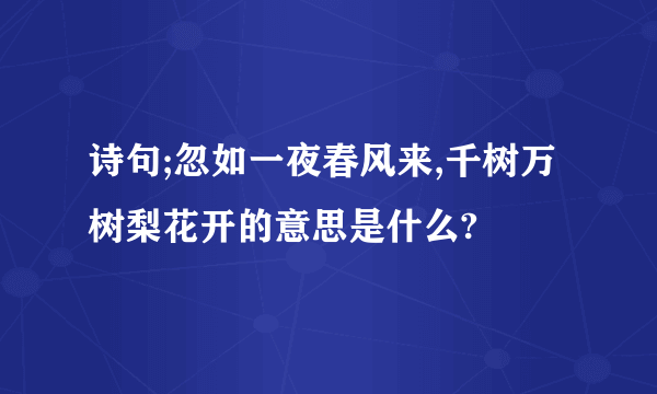 诗句;忽如一夜春风来,千树万树梨花开的意思是什么?