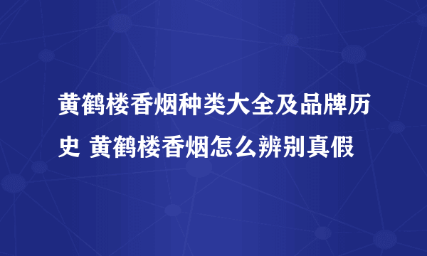 黄鹤楼香烟种类大全及品牌历史 黄鹤楼香烟怎么辨别真假