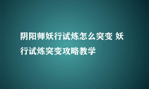 阴阳师妖行试炼怎么突变 妖行试炼突变攻略教学