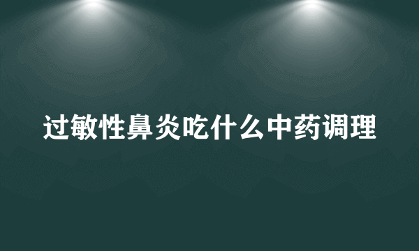 过敏性鼻炎吃什么中药调理