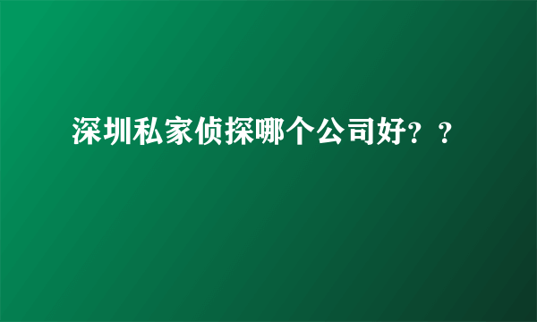 深圳私家侦探哪个公司好？？