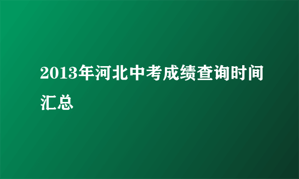 2013年河北中考成绩查询时间汇总