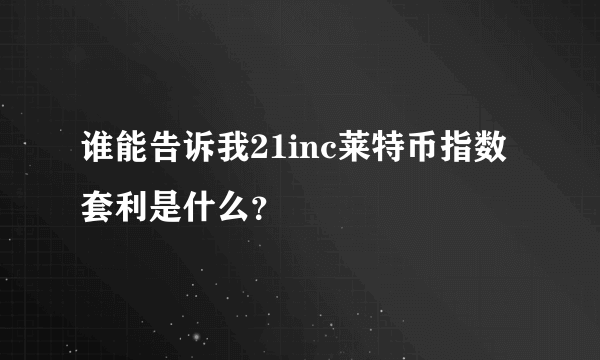 谁能告诉我21inc莱特币指数套利是什么？