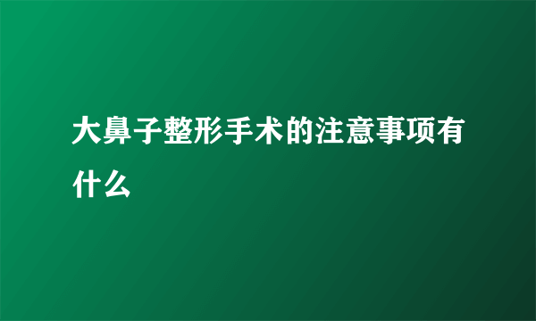 大鼻子整形手术的注意事项有什么