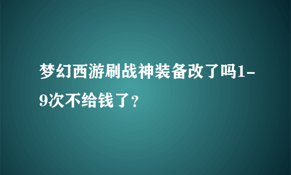 梦幻西游刷战神装备改了吗1-9次不给钱了？