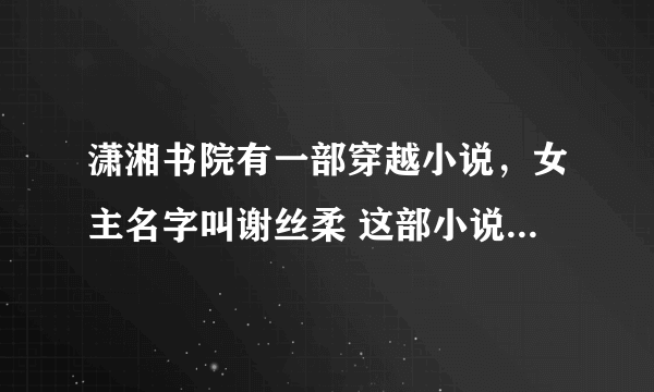 潇湘书院有一部穿越小说，女主名字叫谢丝柔 这部小说的名字是什么了