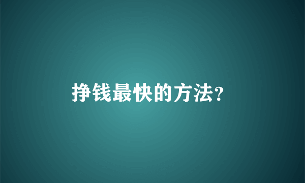 挣钱最快的方法？