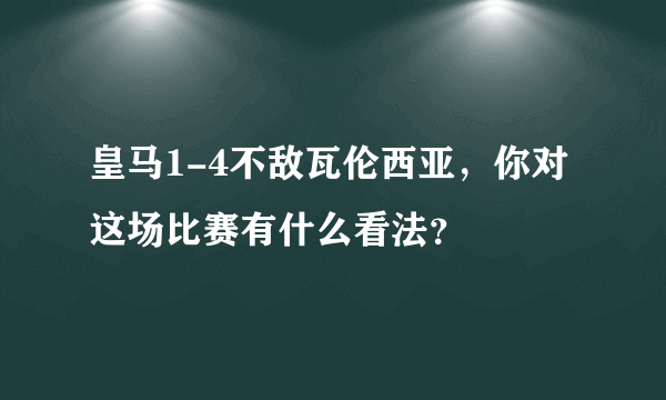 皇马1-4不敌瓦伦西亚，你对这场比赛有什么看法？