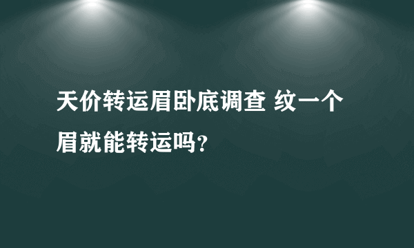 天价转运眉卧底调查 纹一个眉就能转运吗？