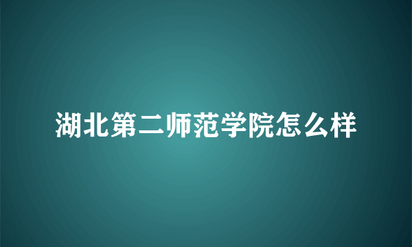 湖北第二师范学院怎么样