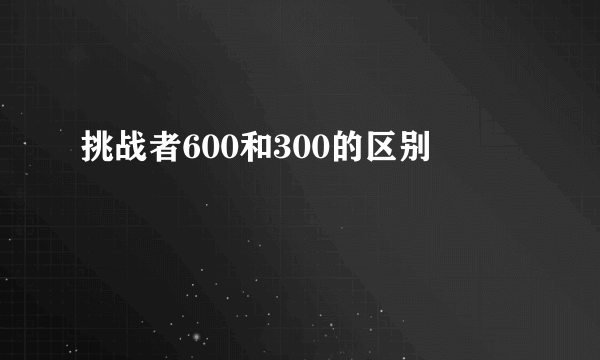 挑战者600和300的区别