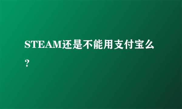 STEAM还是不能用支付宝么？