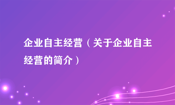 企业自主经营（关于企业自主经营的简介）