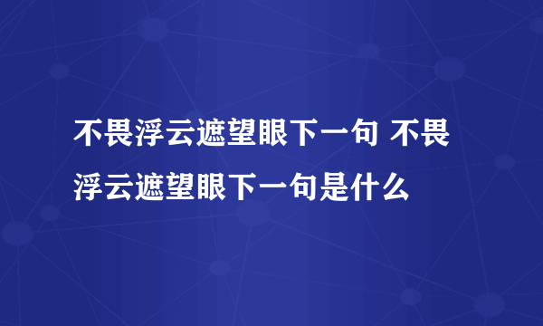 不畏浮云遮望眼下一句 不畏浮云遮望眼下一句是什么