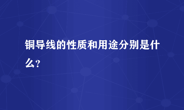 铜导线的性质和用途分别是什么？