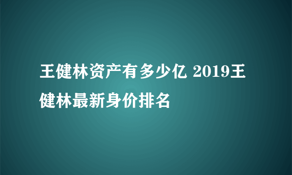 王健林资产有多少亿 2019王健林最新身价排名