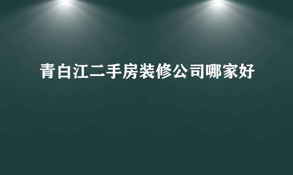 青白江二手房装修公司哪家好