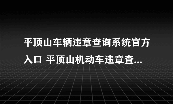 平顶山车辆违章查询系统官方入口 平顶山机动车违章查询系统入口