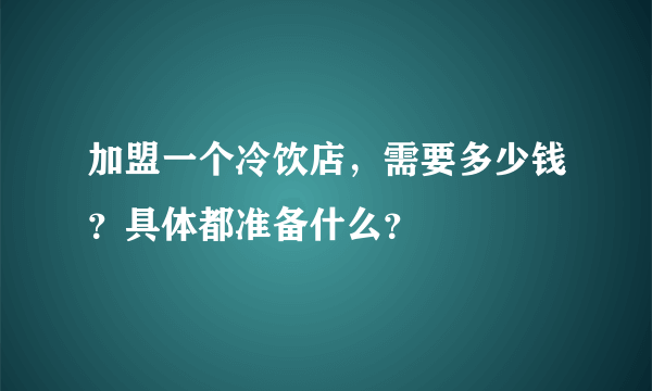 加盟一个冷饮店，需要多少钱？具体都准备什么？