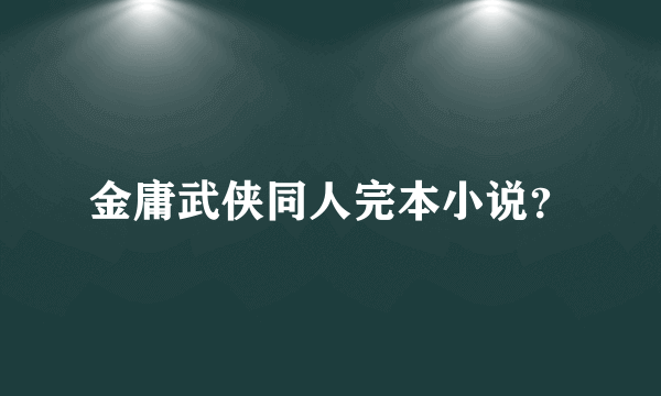 金庸武侠同人完本小说？