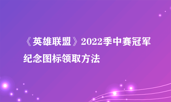 《英雄联盟》2022季中赛冠军纪念图标领取方法