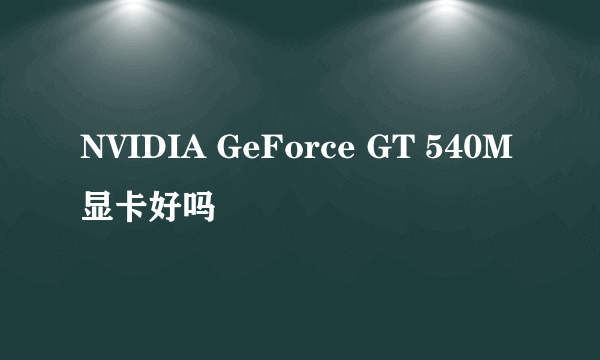 NVIDIA GeForce GT 540M 显卡好吗