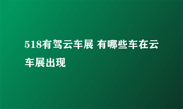 518有驾云车展 有哪些车在云车展出现