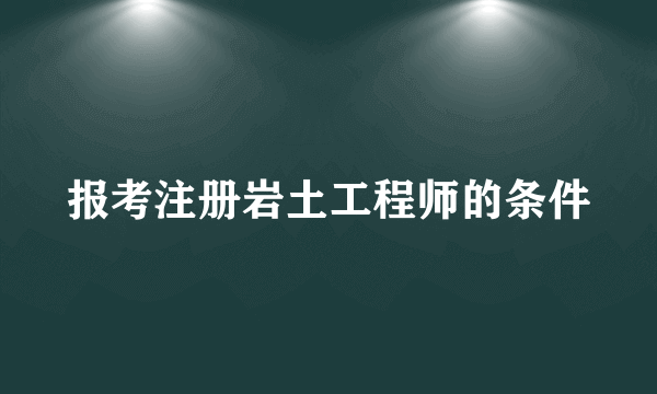 报考注册岩土工程师的条件