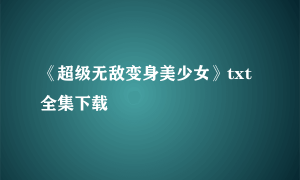 《超级无敌变身美少女》txt全集下载