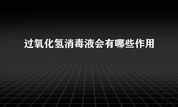 过氧化氢消毒液会有哪些作用