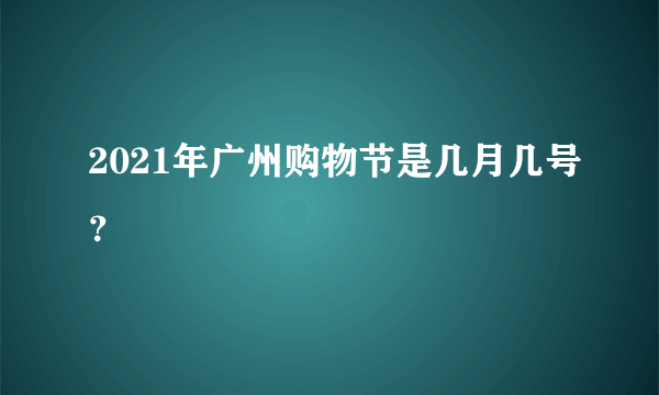 2021年广州购物节是几月几号？