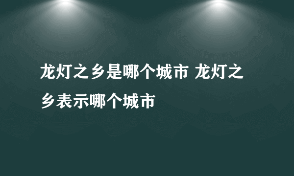 龙灯之乡是哪个城市 龙灯之乡表示哪个城市