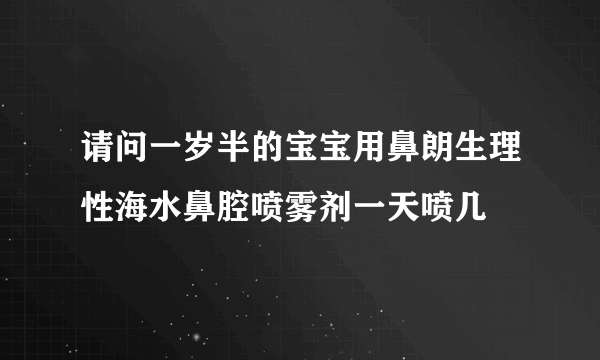 请问一岁半的宝宝用鼻朗生理性海水鼻腔喷雾剂一天喷几