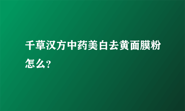 千草汉方中药美白去黄面膜粉怎么？