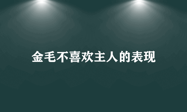 金毛不喜欢主人的表现