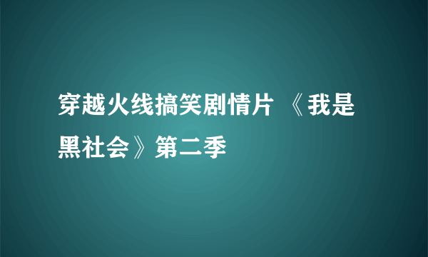 穿越火线搞笑剧情片 《我是黑社会》第二季