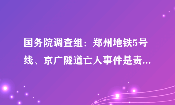 国务院调查组：郑州地铁5号线、京广隧道亡人事件是责任事件(附调查报告全文)