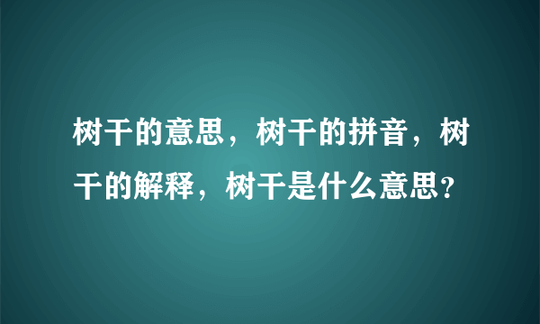 树干的意思，树干的拼音，树干的解释，树干是什么意思？