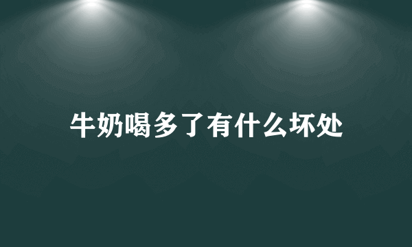 牛奶喝多了有什么坏处